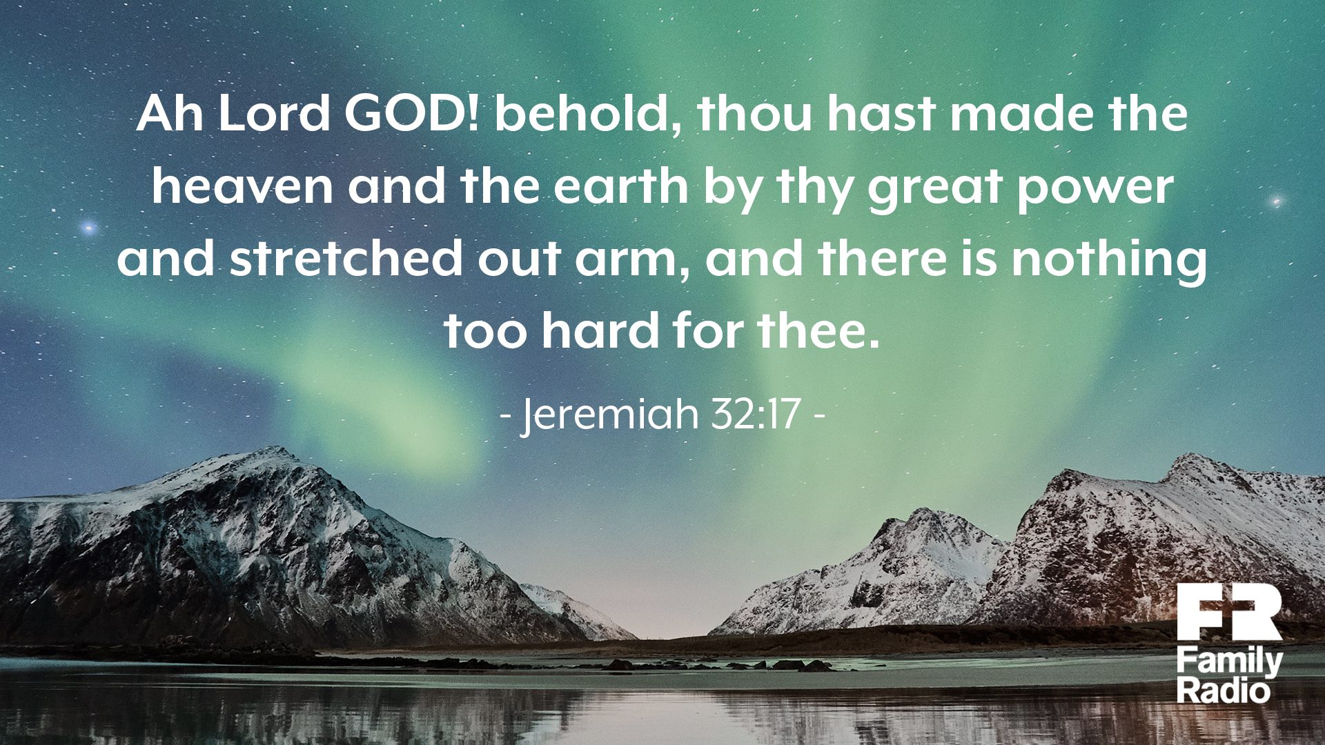 "Ah Lord GOD! behold, thou hast made the heaven and the earth by thy great power and stretched out arm, and there is nothing too hard for thee."