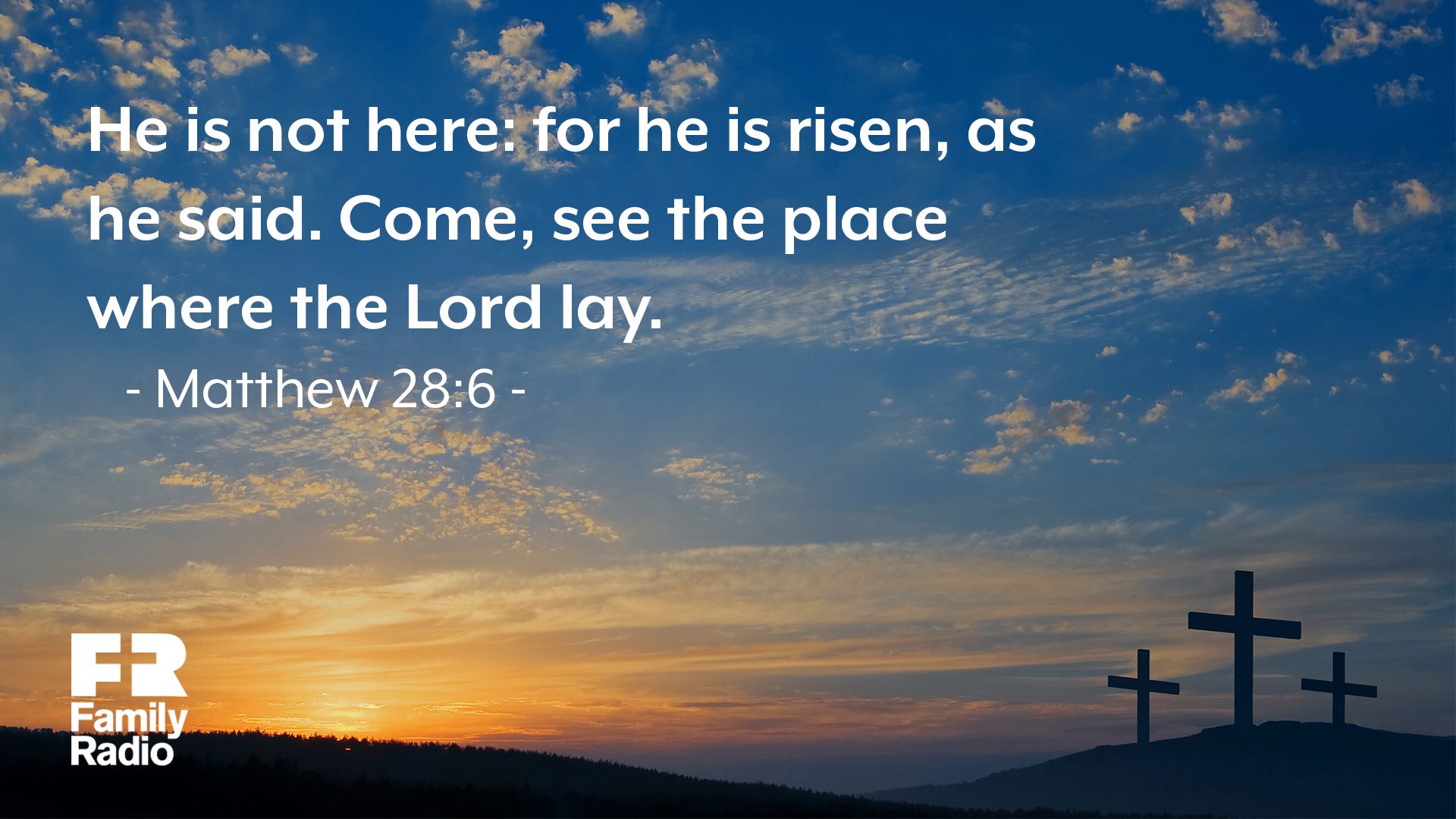 "He is not here: for he is risen, as he said. Come, see the place where the Lord lay."