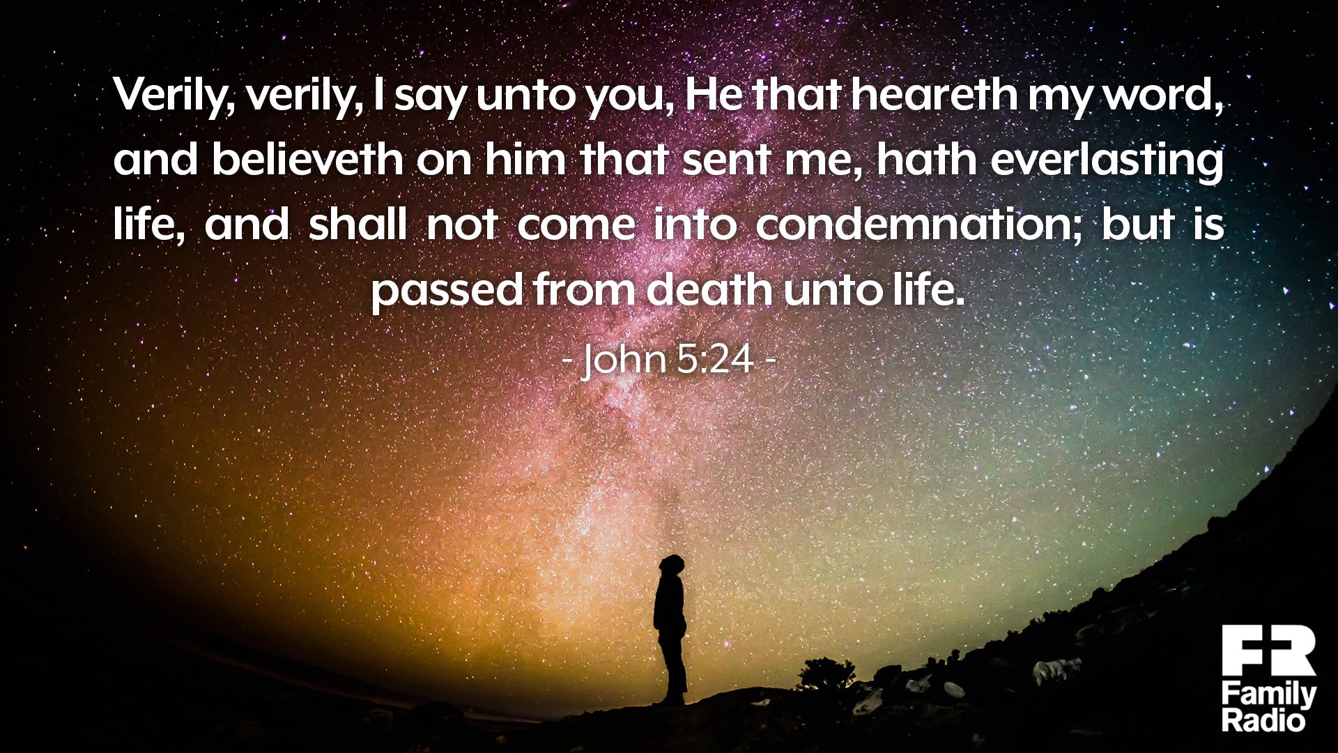 "Verily, verily, I say unto you, He that heareth my word, and believeth on him that sent me, hath everlasting life, and shall not come into condemnation; but is passed from death unto life."