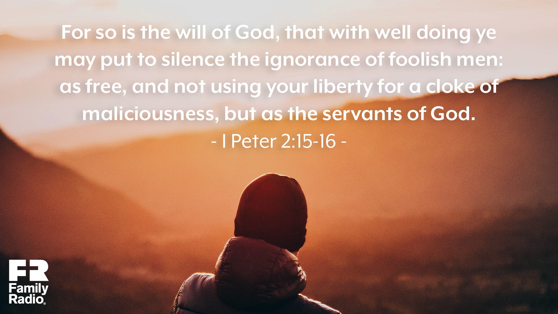 "For so is the will of God, that with well doing ye may put to silence the ignorance of foolish men: As free, and not using your liberty for a cloke of maliciousness, but as the servants of God."