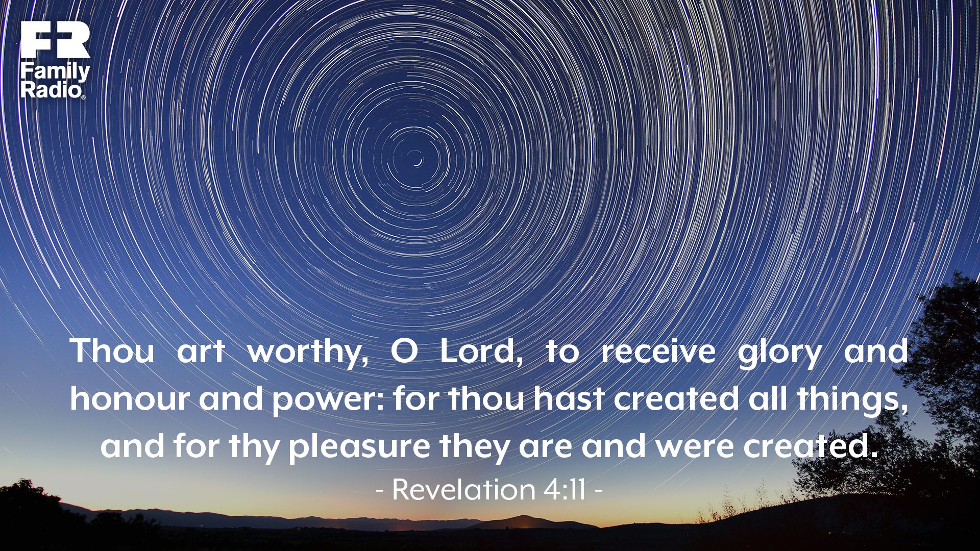 “Thou art worthy, O Lord, to receive glory and honour and power: for thou hast created all things, and for thy pleasure they are and were created.” 