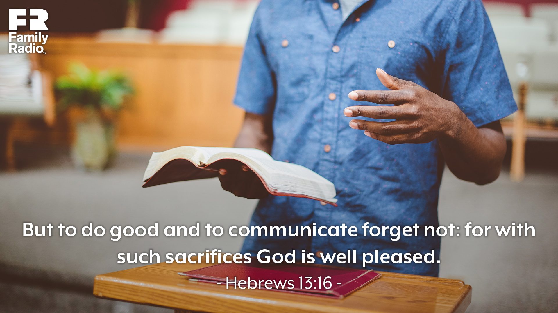 "But to do good and to communicate forget not: for with such sacrifices God is well pleased."