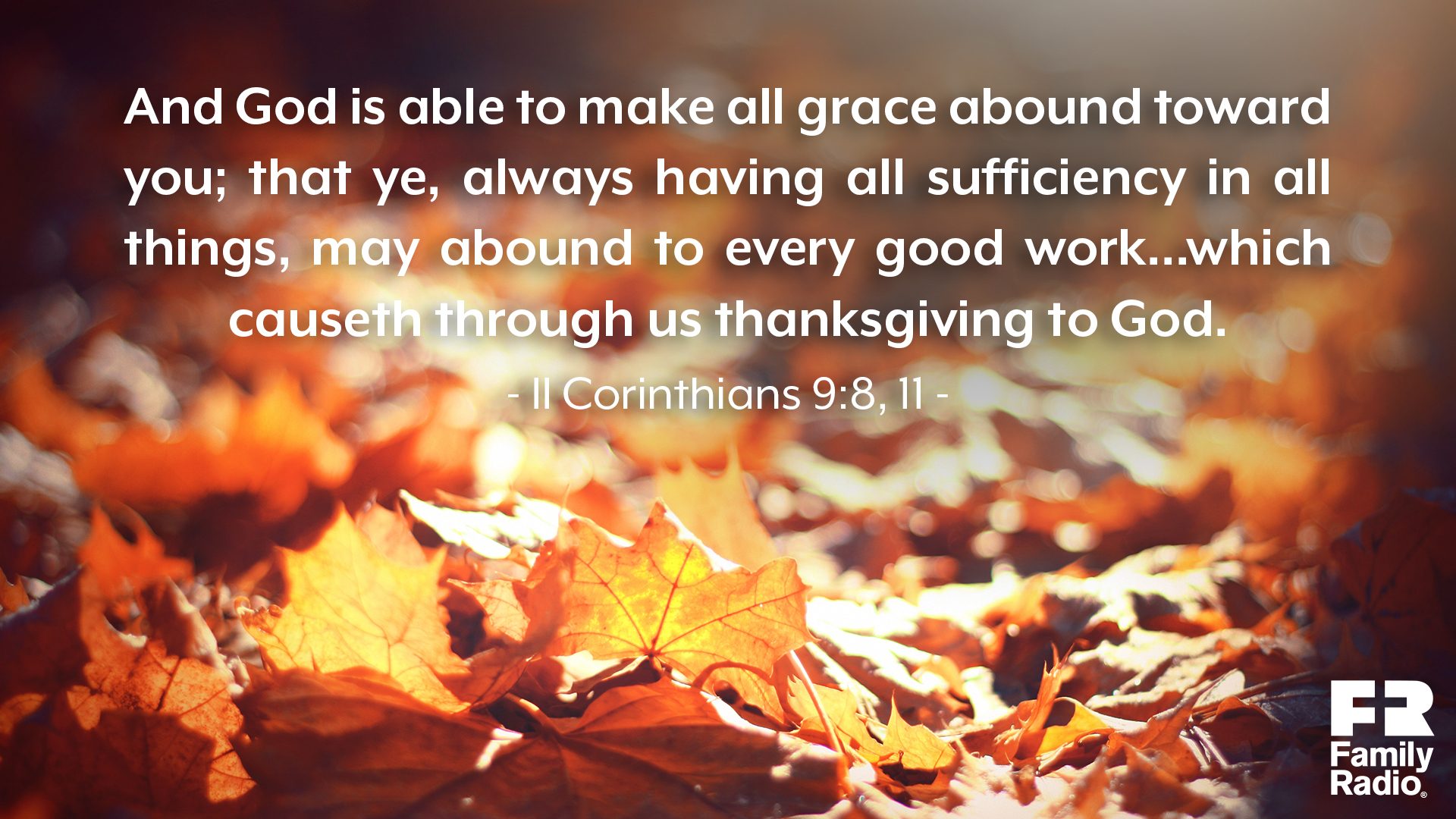 "And God is able to make all grace abound toward you; that ye, always having all sufficiency in all things, may abound to every good work...which causeth through us thanksgiving to God."