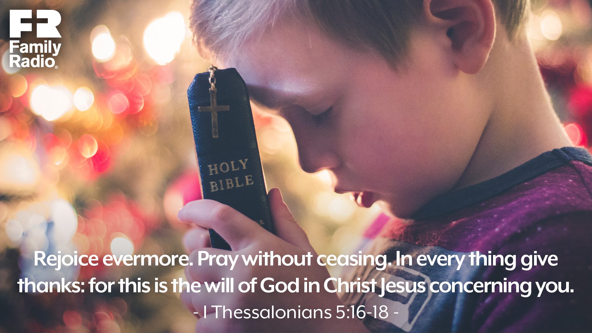 “Rejoice evermore. Pray without ceasing. In every thing give thanks: for this is the will of God in Christ Jesus concerning you.” 