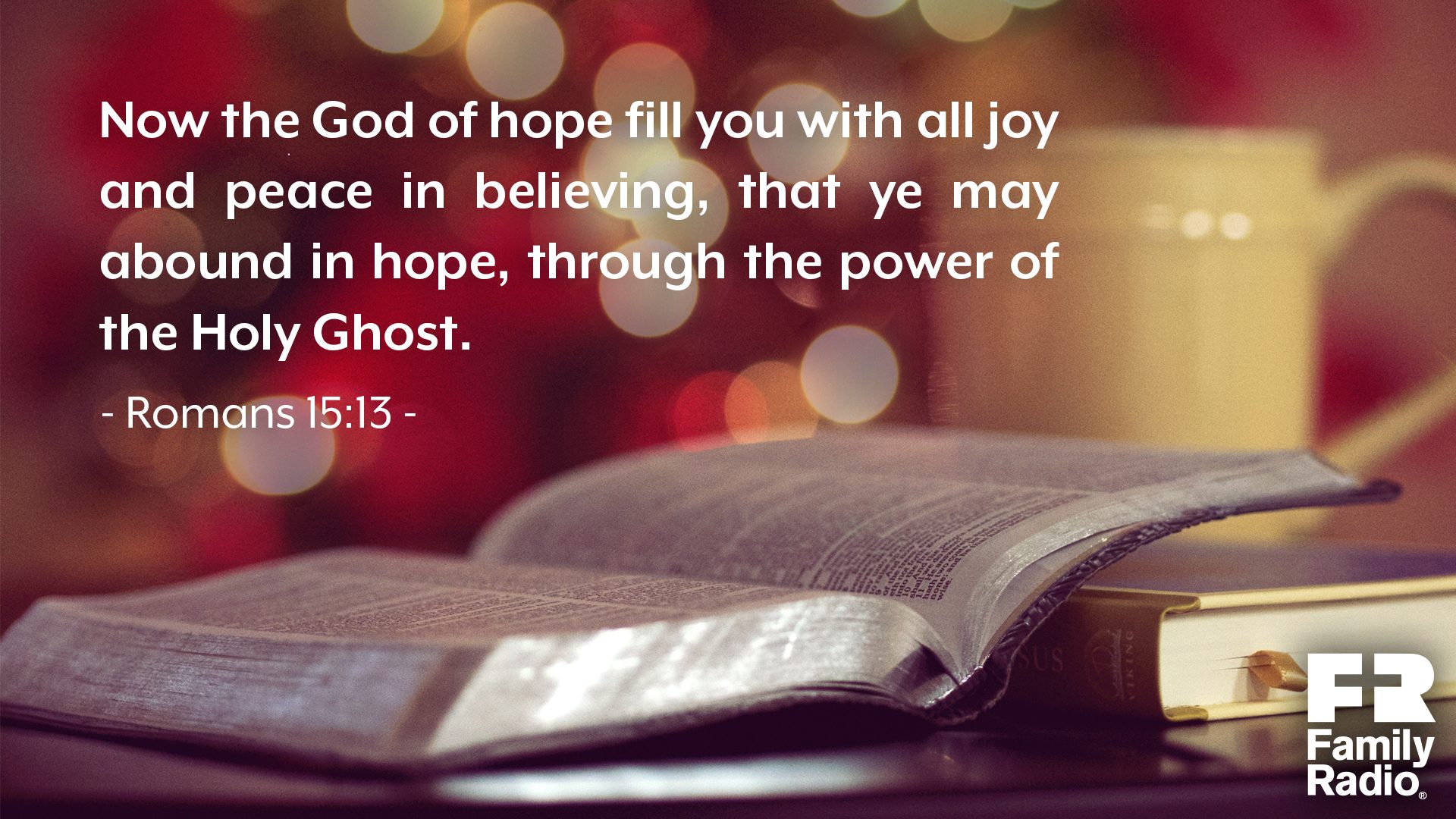 “Now the God of hope fill you with all joy and peace in believing, that ye may abound in hope, through the power of the Holy Ghost.” 