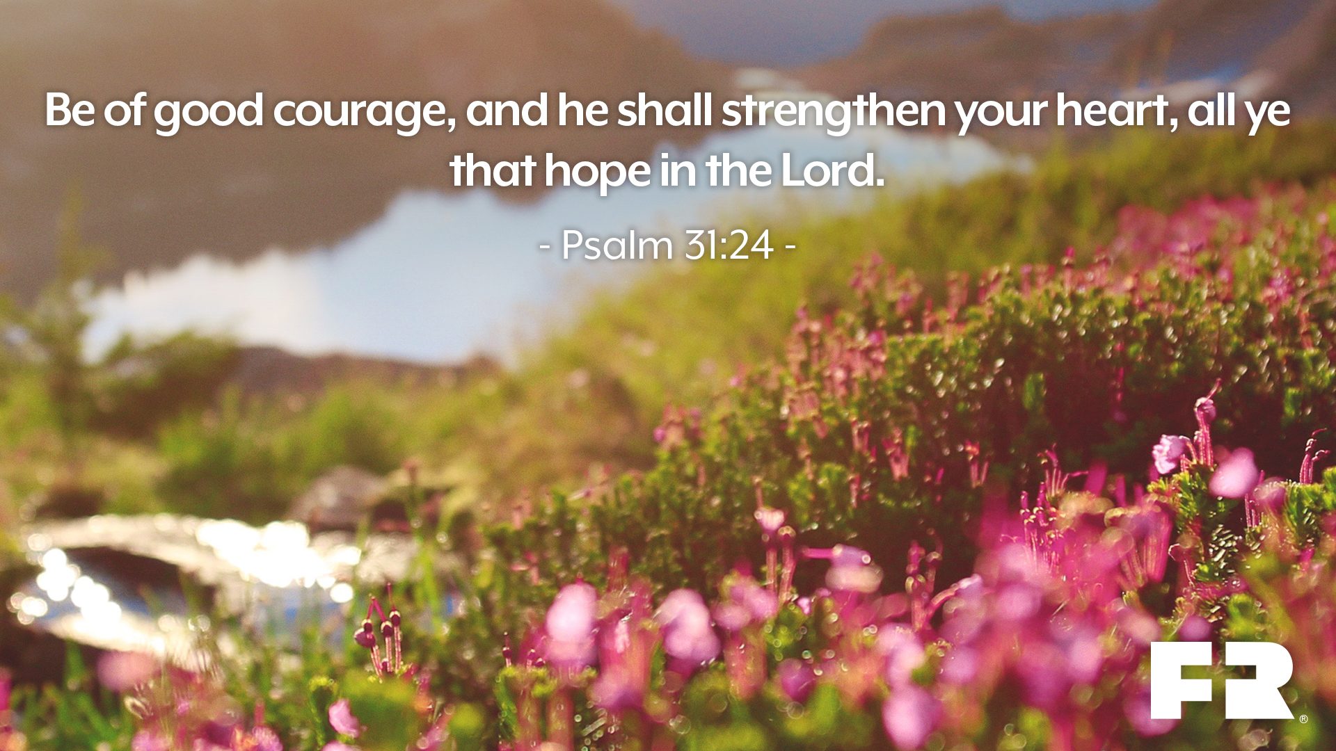 "Be of good courage, and he shall strengthen your heart, all ye that hope in the LORD."