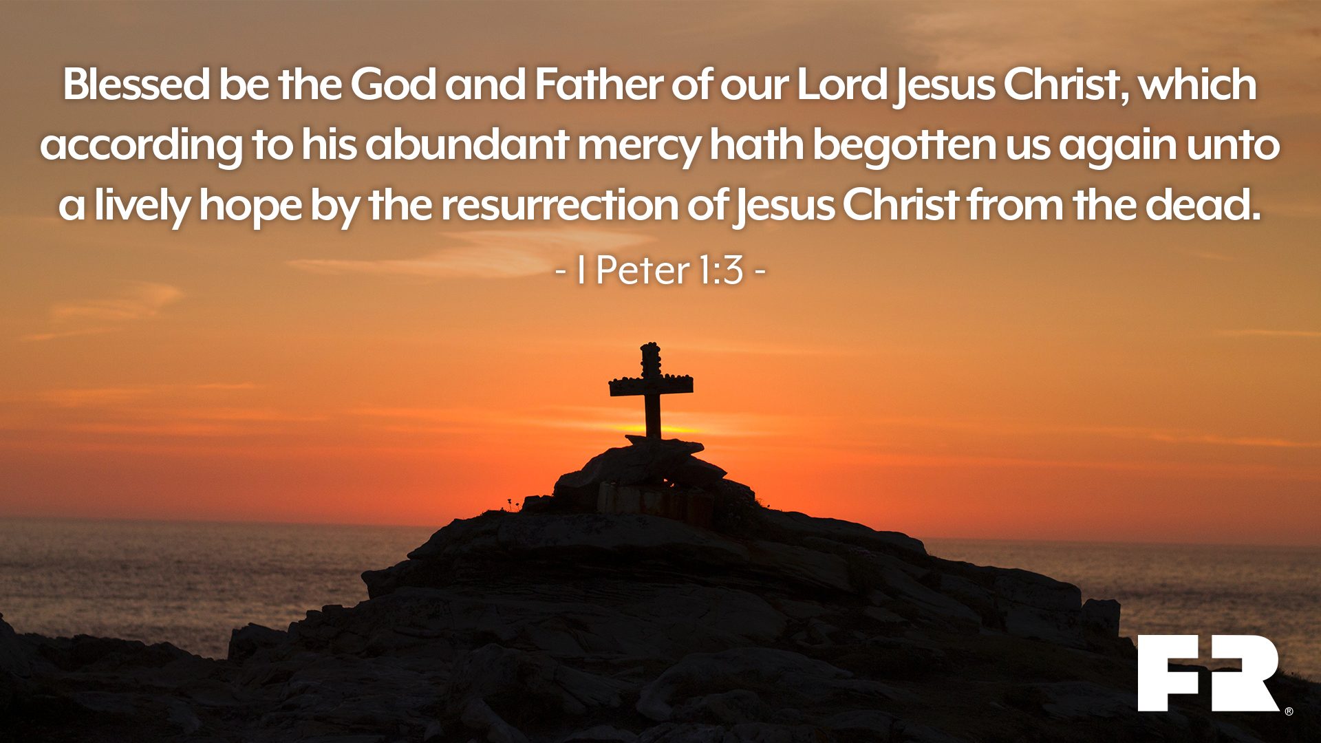 "Blessed be the God and Father of our Lord Jesus Christ, which according to his abundant mercy hath begotten us again unto a lively hope by the resurrection of Jesus Christ from the dead."