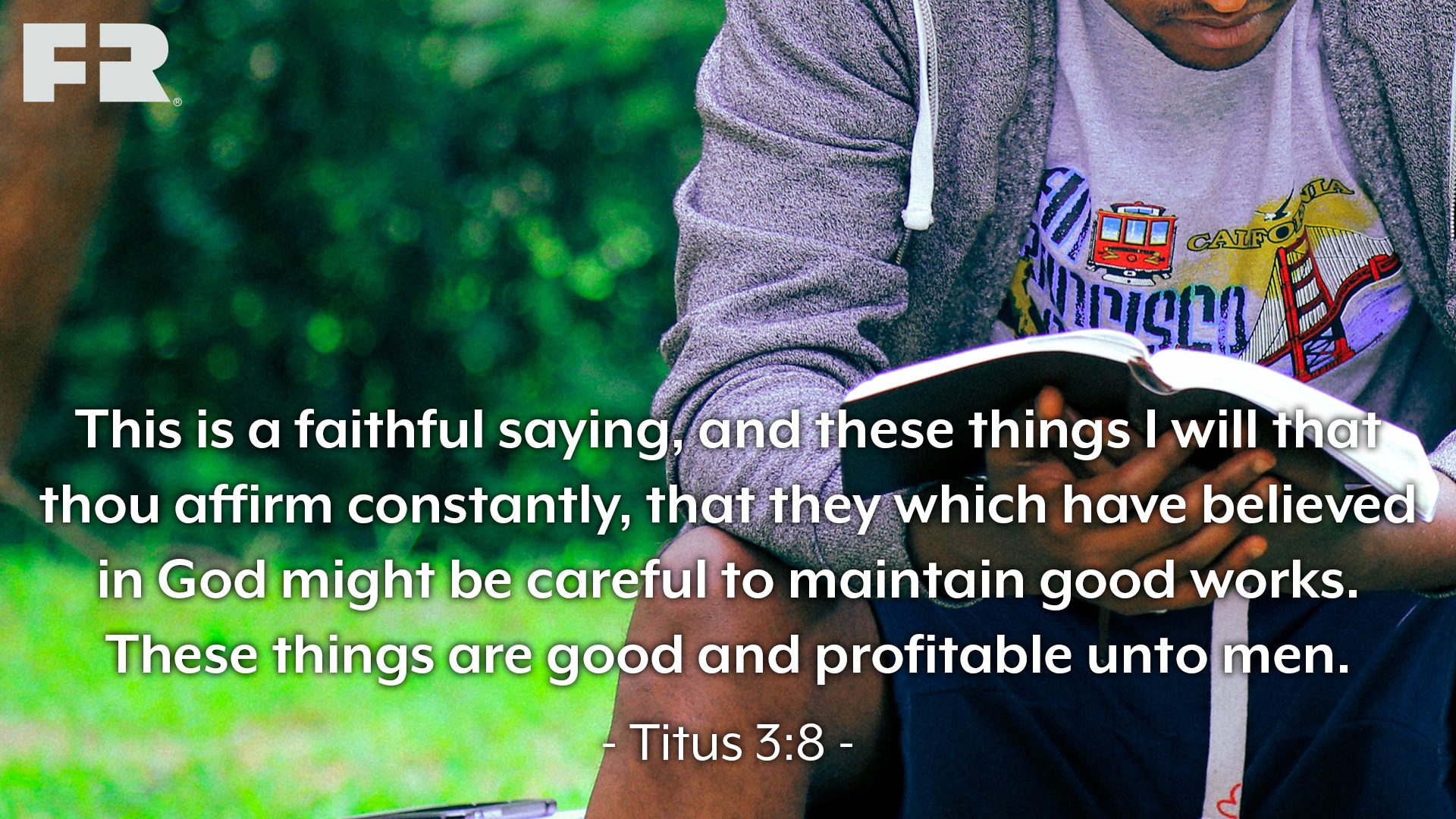 “This is a faithful saying, and these things I will that thou affirm constantly, that they which have believed in God might be careful to maintain good works. These things are good and profitable unto men.” 