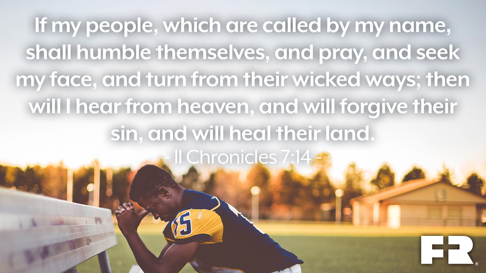 “If my people, which are called by my name, shall humble themselves, and pray, and seek my face, and turn from their wicked ways; then will I hear from heaven, and will forgive their sin, and will heal their land.”