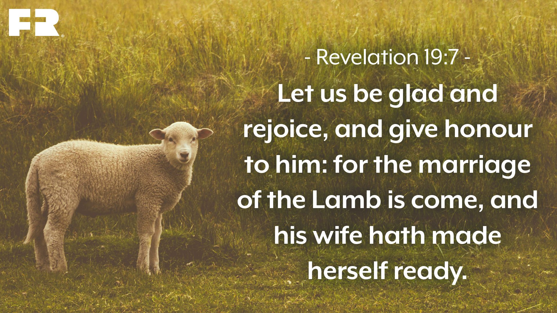 “Let us be glad and rejoice, and give honour to him: for the marriage of the Lamb is come, and his wife hath made herself ready.”