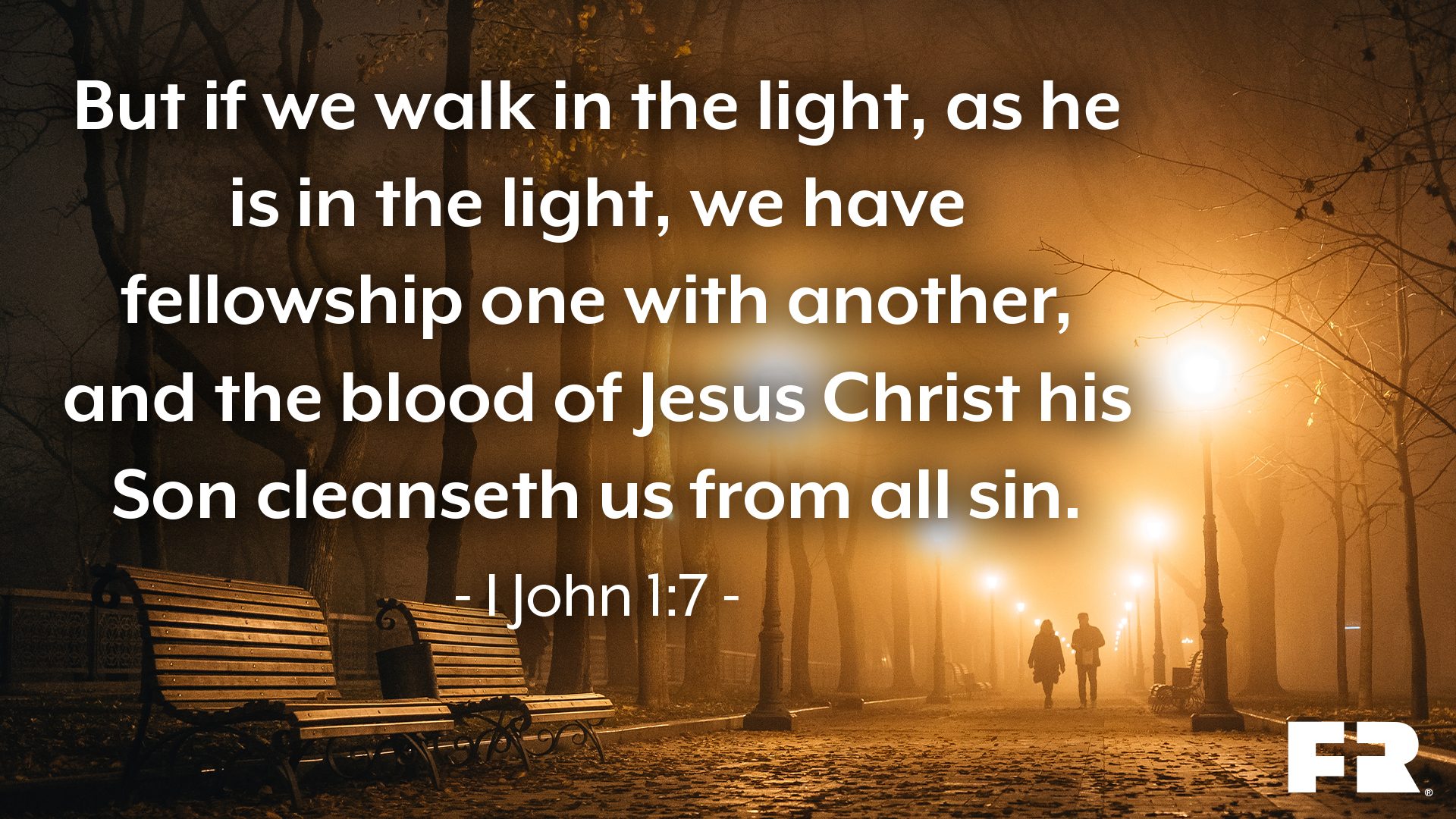 “But if we walk in the light, as he is in the light, we have fellowship one with another, and the blood of Jesus Christ his Son cleanseth us from all sin.”