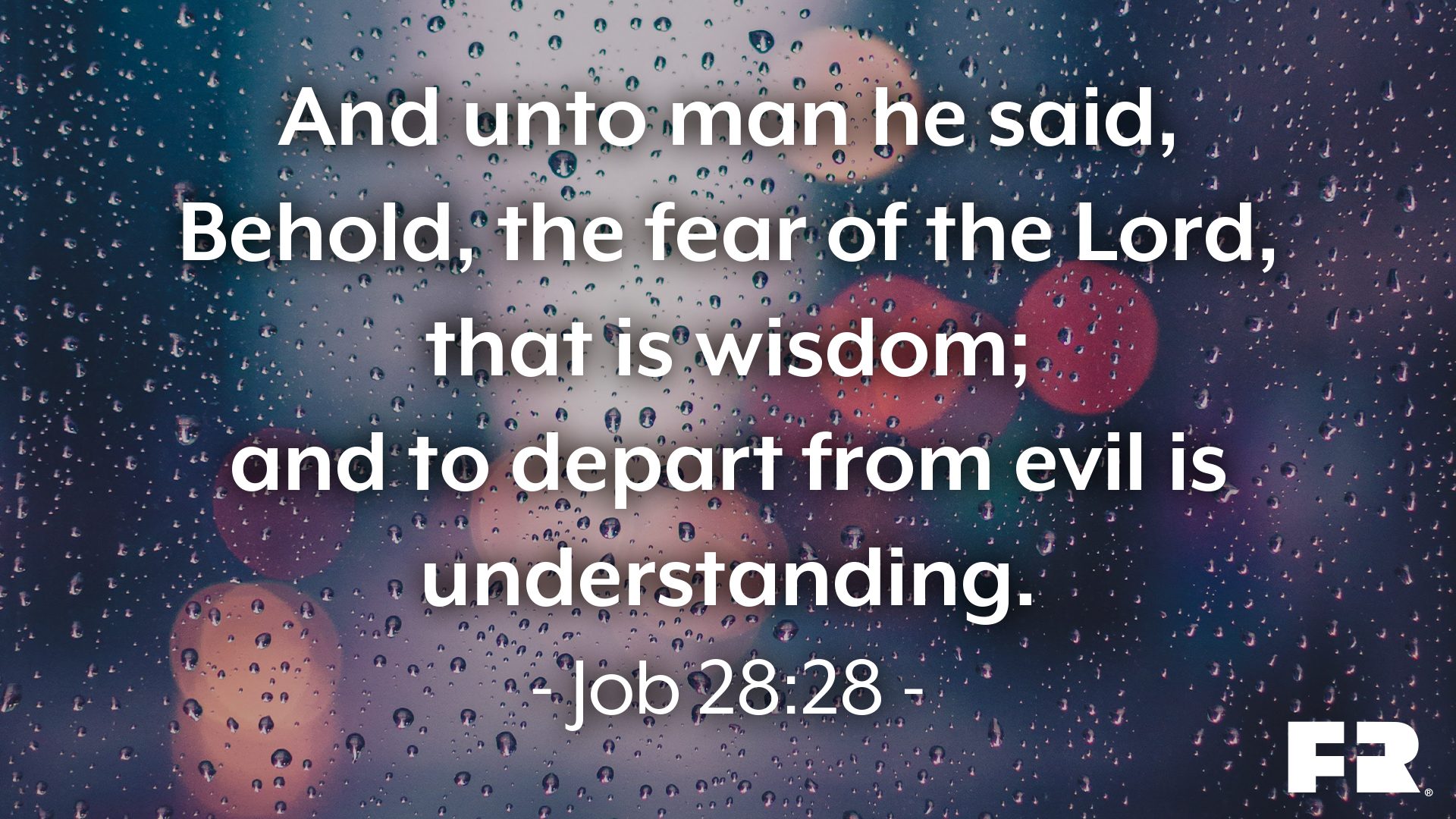 “And unto man he said, Behold, the fear of the Lord, that is wisdom; and to depart from evil is understanding.”