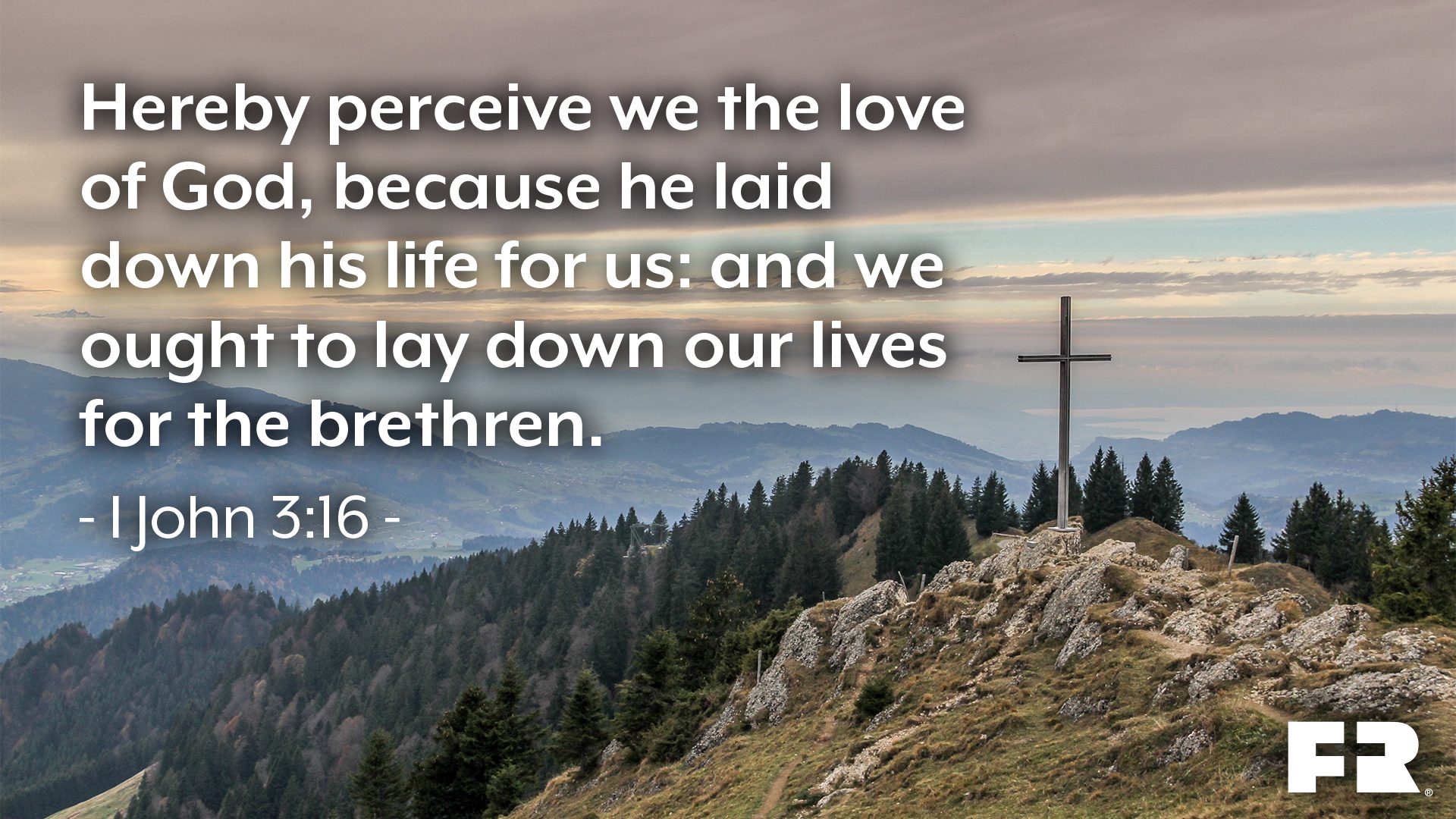 “Hereby perceive we the love of God, because he laid down his life for us: and we ought to lay down our lives for the brethren.”